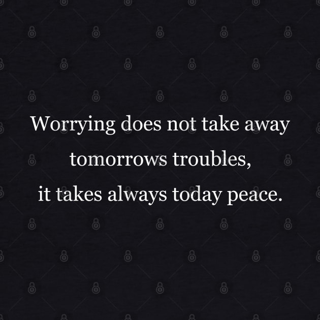 Worrying does not take away tomorrows troubles, it takes always today peace. Black by Jackson Williams